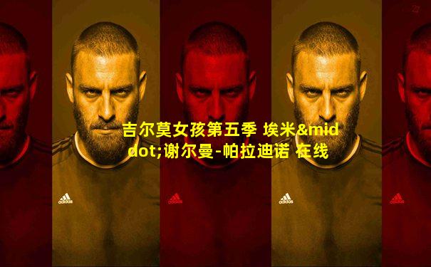 吉尔莫女孩第五季 埃米·谢尔曼-帕拉迪诺 在线看